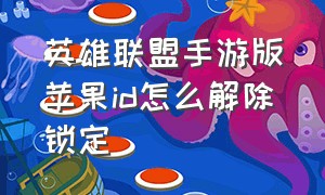 英雄联盟手游版苹果id怎么解除锁定