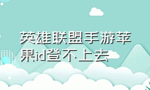 英雄联盟手游苹果id登不上去