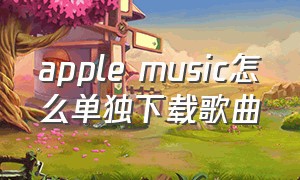 apple music怎么单独下载歌曲