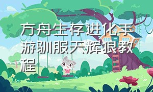 方舟生存进化手游驯服天辉狼教程