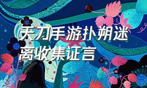 天刀手游扑朔迷离收集证言