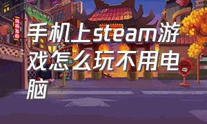 手机上steam游戏怎么玩不用电脑