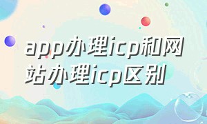 app办理icp和网站办理icp区别