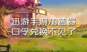 迅游手游加速器口令兑换不见了