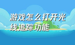 游戏怎么打开光线追踪功能