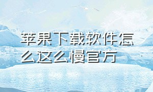 苹果下载软件怎么这么慢官方