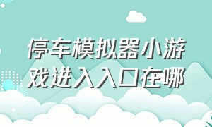 停车模拟器小游戏进入入口在哪