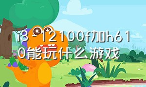 i3-12100f加h610能玩什么游戏