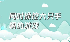 同时操控六只手柄的游戏