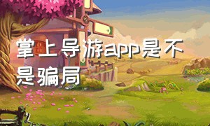 掌上导游app是不是骗局