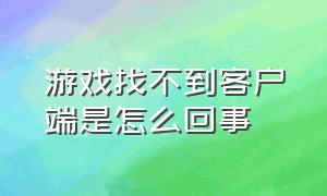 游戏找不到客户端是怎么回事