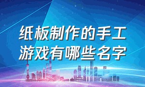 纸板制作的手工游戏有哪些名字