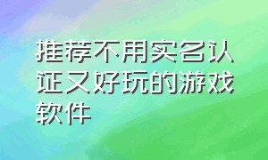 推荐不用实名认证又好玩的游戏软件