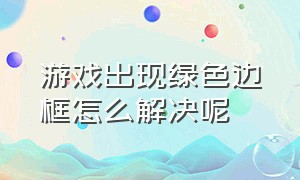 游戏出现绿色边框怎么解决呢