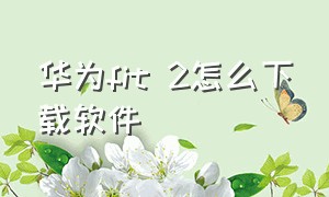 华为fit 2怎么下载软件