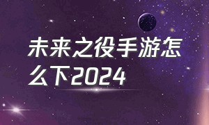 未来之役手游怎么下2024