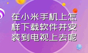 在小米手机上怎样下载软件并安装到电视上去呢