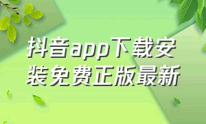 抖音app下载安装免费正版最新