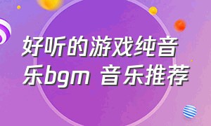 好听的游戏纯音乐bgm 音乐推荐