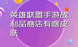 英雄联盟手游战利品商店有啥皮肤