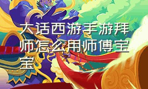 大话西游手游拜师怎么用师傅宝宝