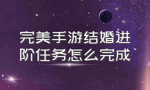 完美手游结婚进阶任务怎么完成