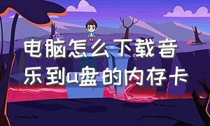 电脑怎么下载音乐到u盘的内存卡