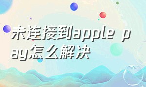 未连接到apple pay怎么解决