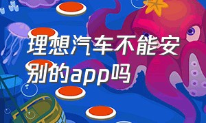 理想汽车不能安别的app吗