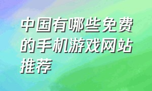 中国有哪些免费的手机游戏网站推荐