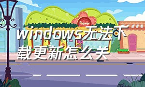 windows无法下载更新怎么关