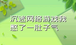 沉迷网络游戏我憋了一肚子气