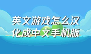 英文游戏怎么汉化成中文手机版