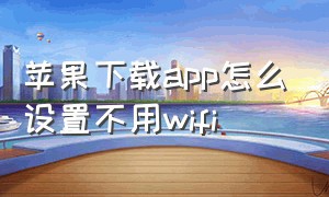 苹果下载app怎么设置不用wifi