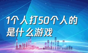 1个人打50个人的是什么游戏