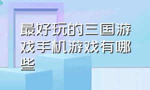 最好玩的三国游戏手机游戏有哪些