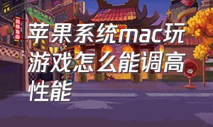 苹果系统mac玩游戏怎么能调高性能