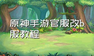 原神手游官服改b服教程