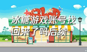 冰糖游戏账号找回来了吗后续