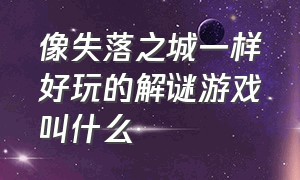 像失落之城一样好玩的解谜游戏叫什么