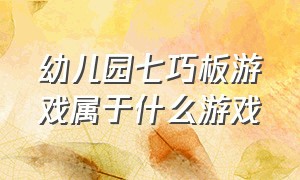 幼儿园七巧板游戏属于什么游戏