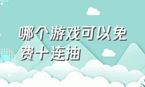 哪个游戏可以免费十连抽