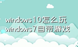 windows10怎么玩windows7自带游戏