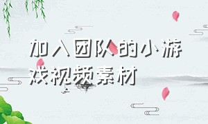 加入团队的小游戏视频素材