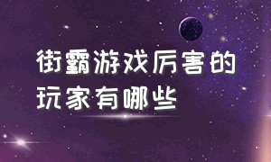 街霸游戏厉害的玩家有哪些