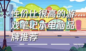 性价比很高的游戏笔记本电脑品牌推荐