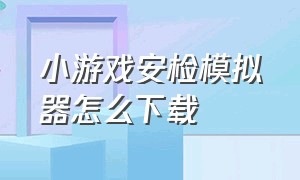 小游戏安检模拟器怎么下载