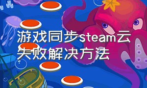 游戏同步steam云失败解决方法