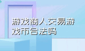 游戏商人交易游戏币合法吗