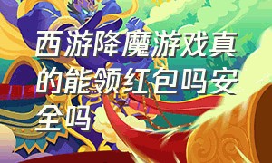 西游降魔游戏真的能领红包吗安全吗